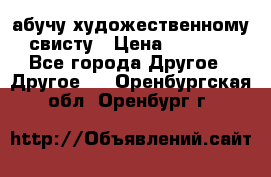 абучу художественному свисту › Цена ­ 1 000 - Все города Другое » Другое   . Оренбургская обл.,Оренбург г.